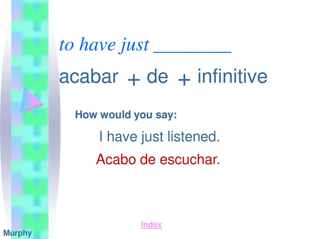 + + to have just ________ acabar de infinitive I have just listened.