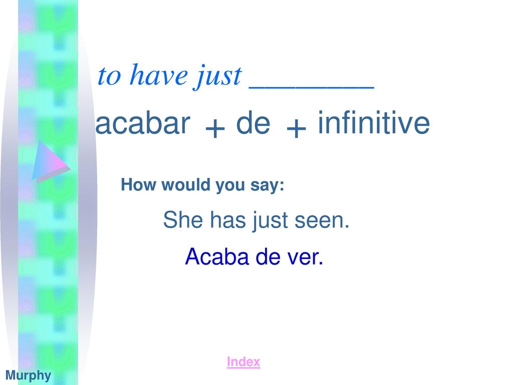+ + to have just ________ acabar de infinitive She has just seen.