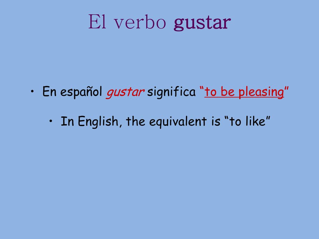 El verbo gustar En español gustar significa to be pleasing