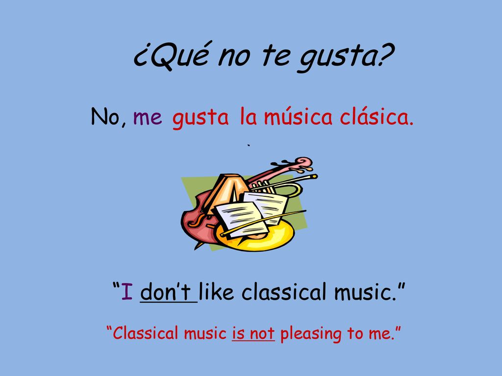 ¿Qué no te gusta No, me gusta la música clásica.