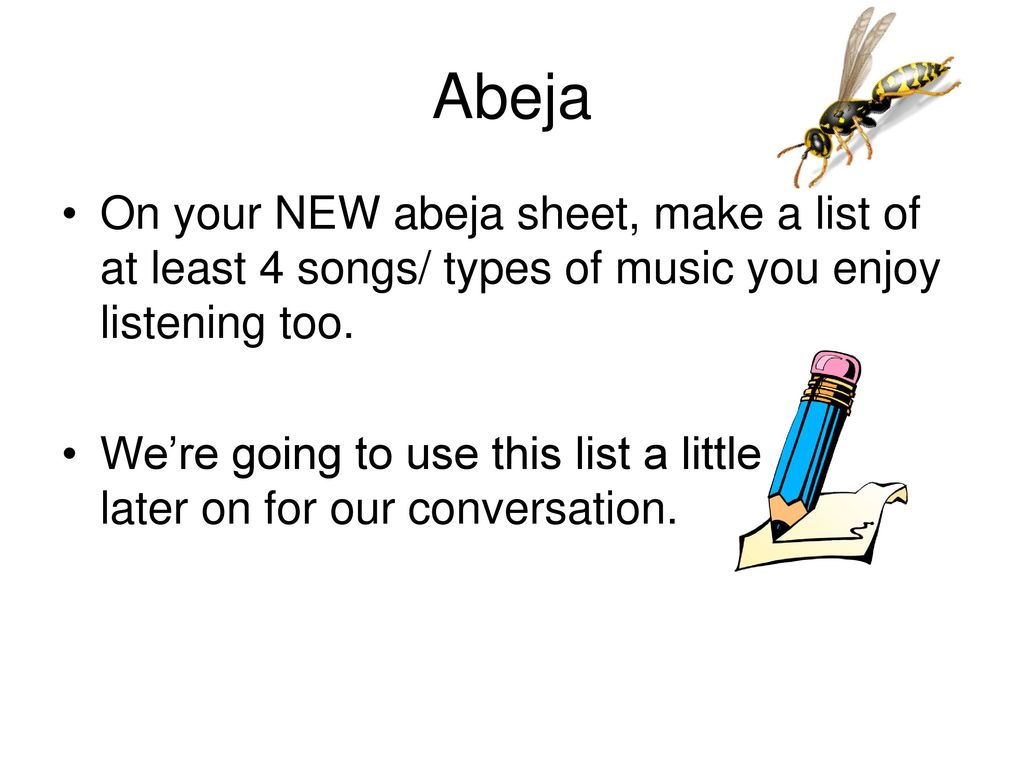 Abeja On your NEW abeja sheet, make a list of at least 4 songs/ types of music you enjoy listening too.