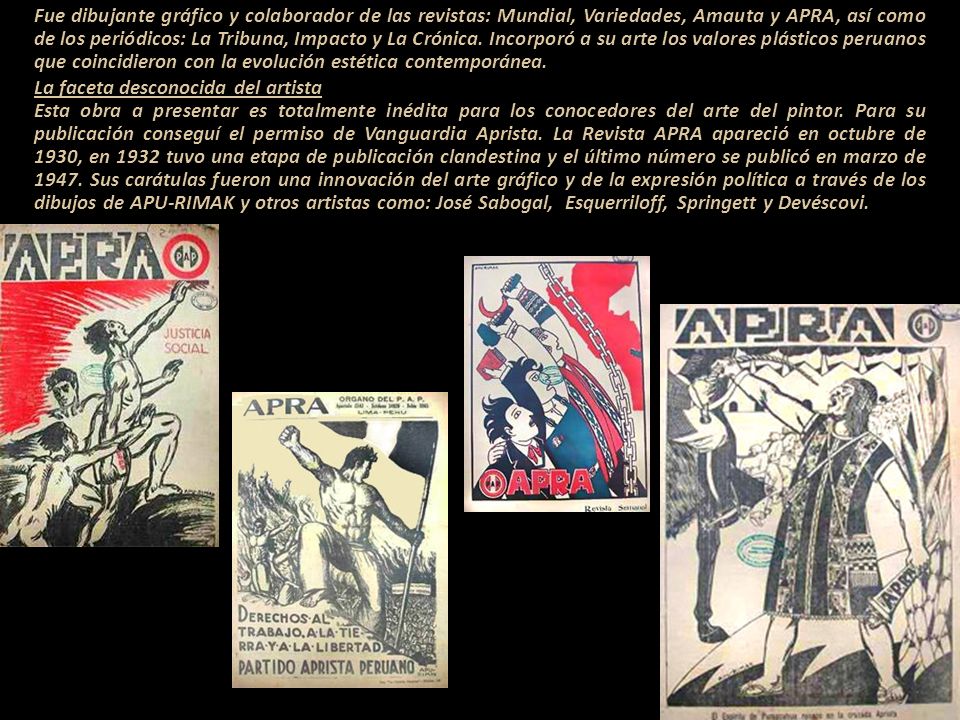 Fue dibujante gráfico y colaborador de las revistas: Mundial, Variedades, Amauta y APRA, así como de los periódicos: La Tribuna, Impacto y La Crónica. Incorporó a su arte los valores plásticos peruanos que coincidieron con la evolución estética contemporánea.