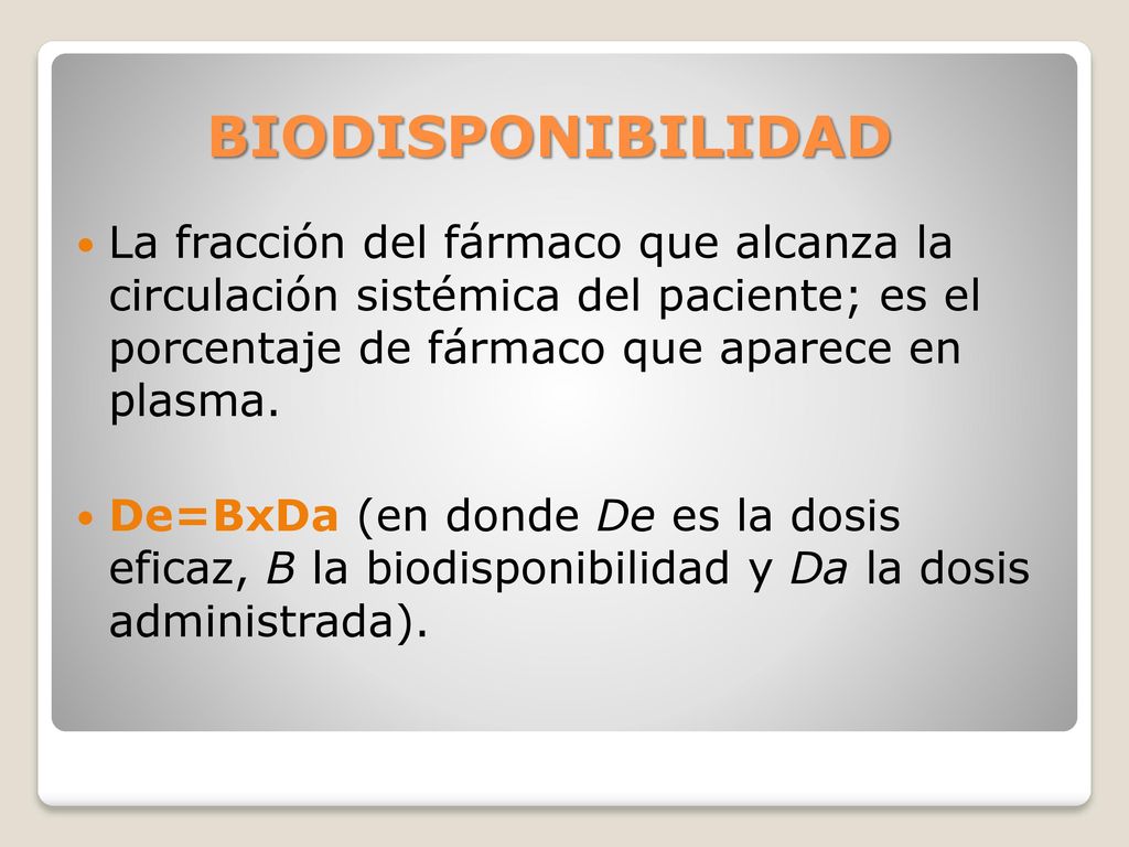 BIODISPONIBILIDAD La fracción del fármaco que alcanza la circulación sistémica del paciente; es el porcentaje de fármaco que aparece en plasma.