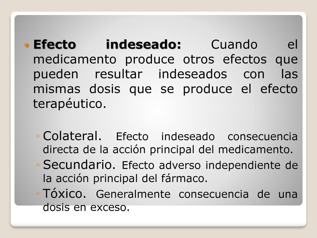 Efecto indeseado: Cuando el medicamento produce otros efectos que pueden resultar indeseados con las mismas dosis que se produce el efecto terapéutico.