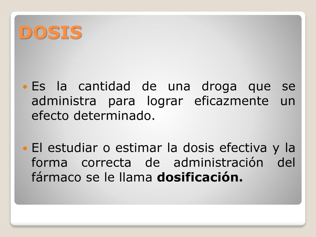 DOSIS Es la cantidad de una droga que se administra para lograr eficazmente un efecto determinado.
