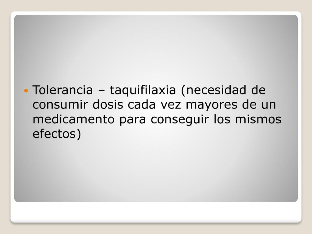Tolerancia – taquifilaxia (necesidad de consumir dosis cada vez mayores de un medicamento para conseguir los mismos efectos)