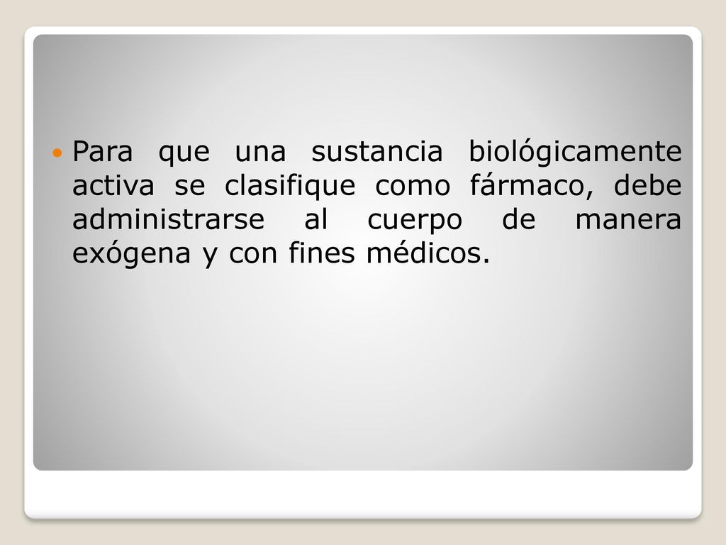 Para que una sustancia biológicamente activa se clasifique como fármaco, debe administrarse al cuerpo de manera exógena y con fines médicos.