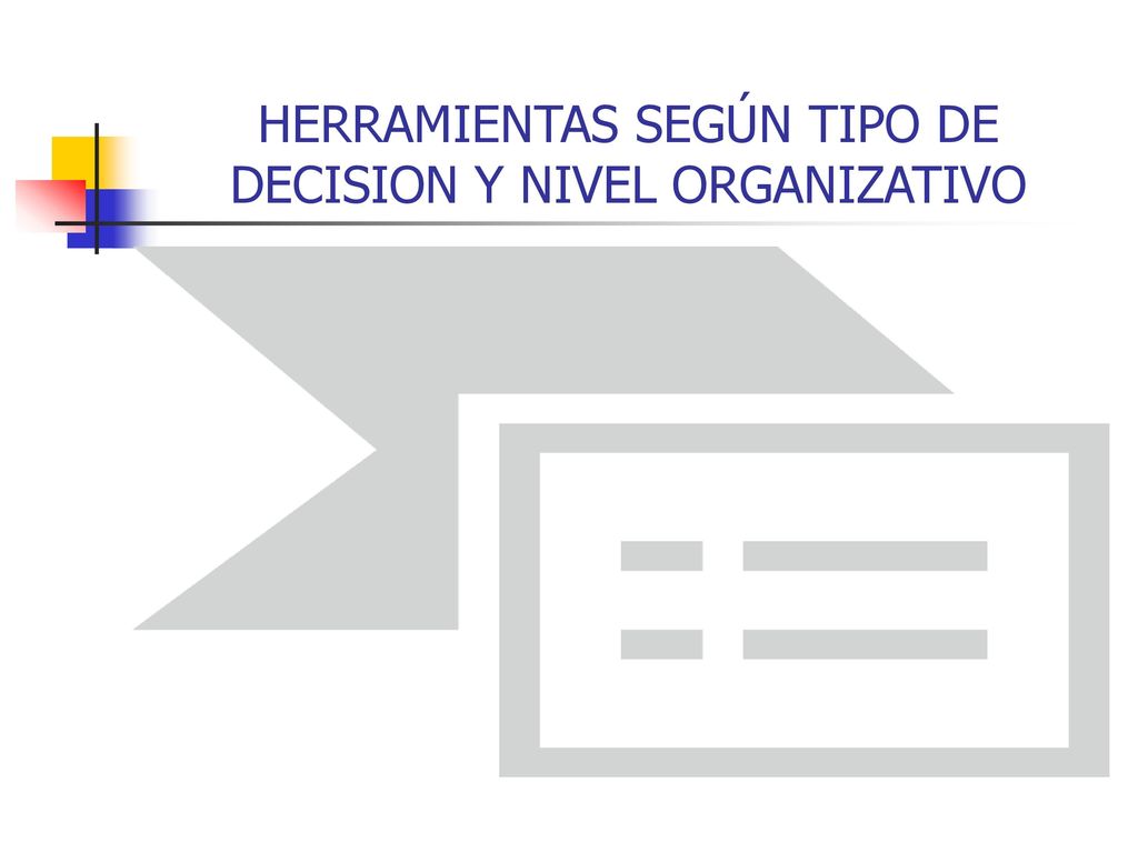 HERRAMIENTAS SEGÚN TIPO DE DECISION Y NIVEL ORGANIZATIVO
