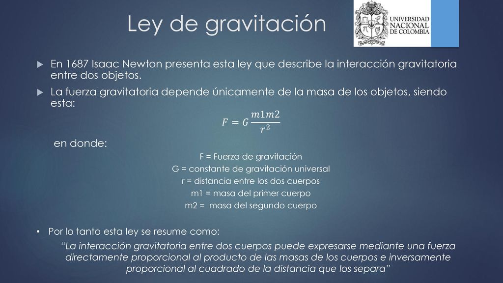 Ley de gravitación En 1687 Isaac Newton presenta esta ley que describe la interacción gravitatoria entre dos objetos.