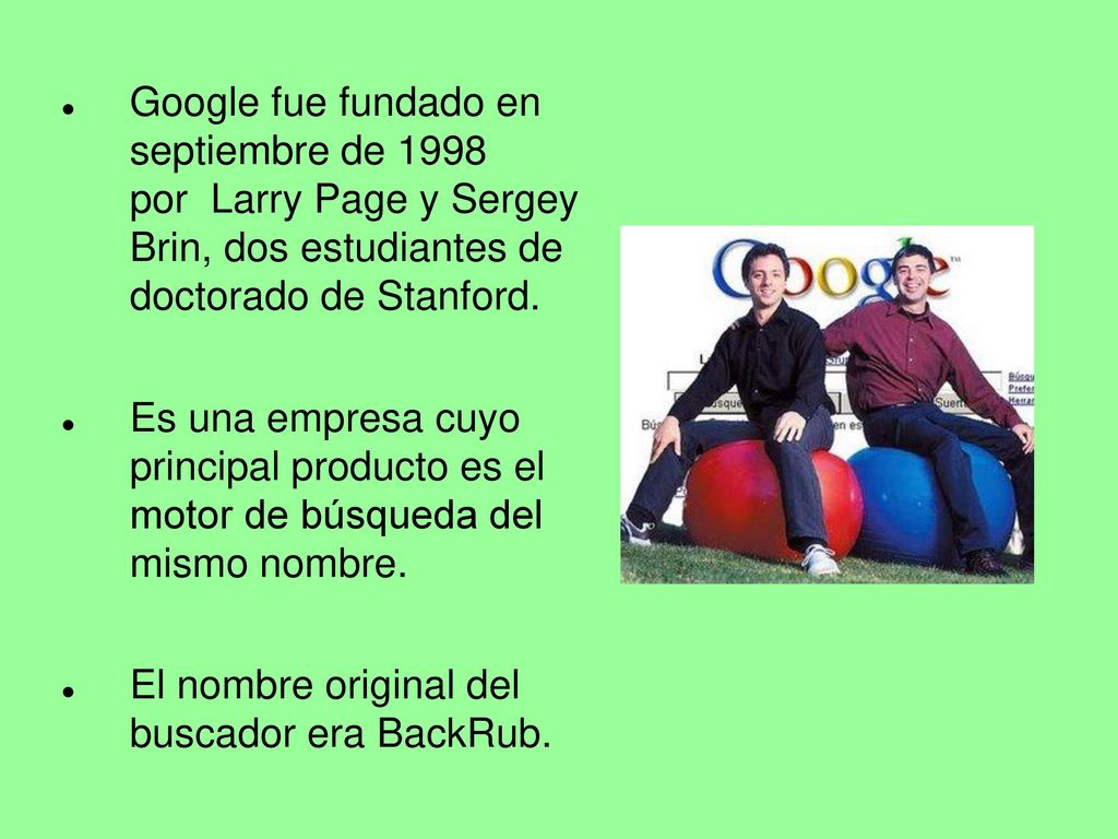 Google fue fundado en septiembre de 1998 por Larry Page y Sergey Brin, dos estudiantes de doctorado de Stanford.