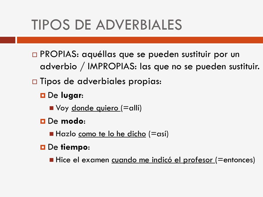 TIPOS DE ADVERBIALES PROPIAS: aquéllas que se pueden sustituir por un adverbio / IMPROPIAS: las que no se pueden sustituir.