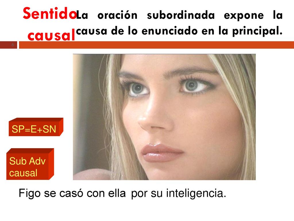 Sentido causal La oración subordinada expone la causa de lo enunciado en la principal. SP=E+SN. Sub Adv causal.
