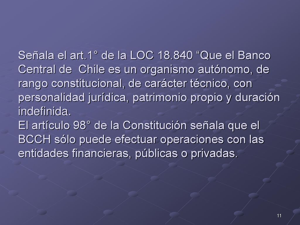 Señala el art.1° de la LOC Que el Banco Central de Chile es un organismo autónomo, de rango constitucional, de carácter técnico, con personalidad jurídica, patrimonio propio y duración indefinida.