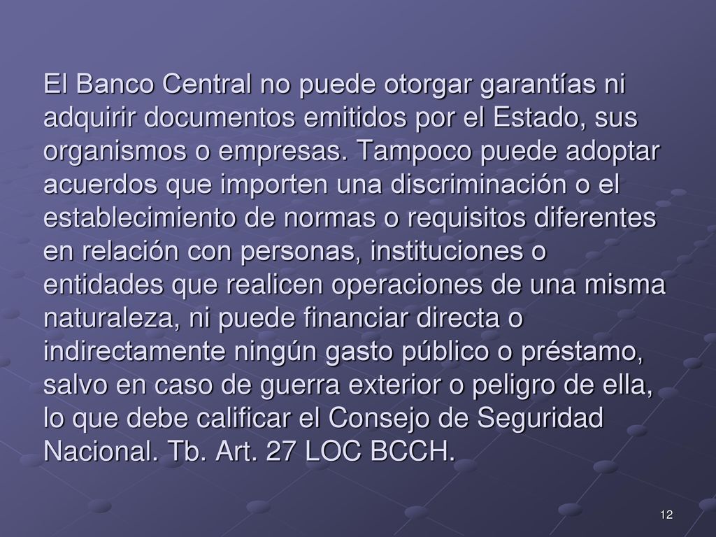 El Banco Central no puede otorgar garantías ni adquirir documentos emitidos por el Estado, sus organismos o empresas.