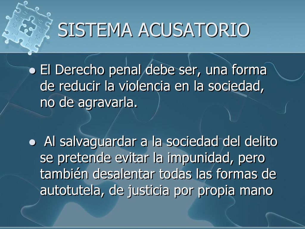 SISTEMA ACUSATORIO El Derecho penal debe ser, una forma de reducir la violencia en la sociedad, no de agravarla.
