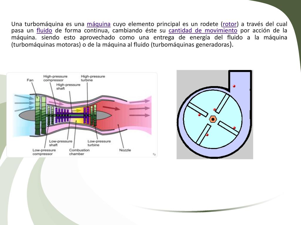 Una turbomáquina es una máquina cuyo elemento principal es un rodete (rotor) a través del cual pasa un fluido de forma continua, cambiando éste su cantidad de movimiento por acción de la máquina.