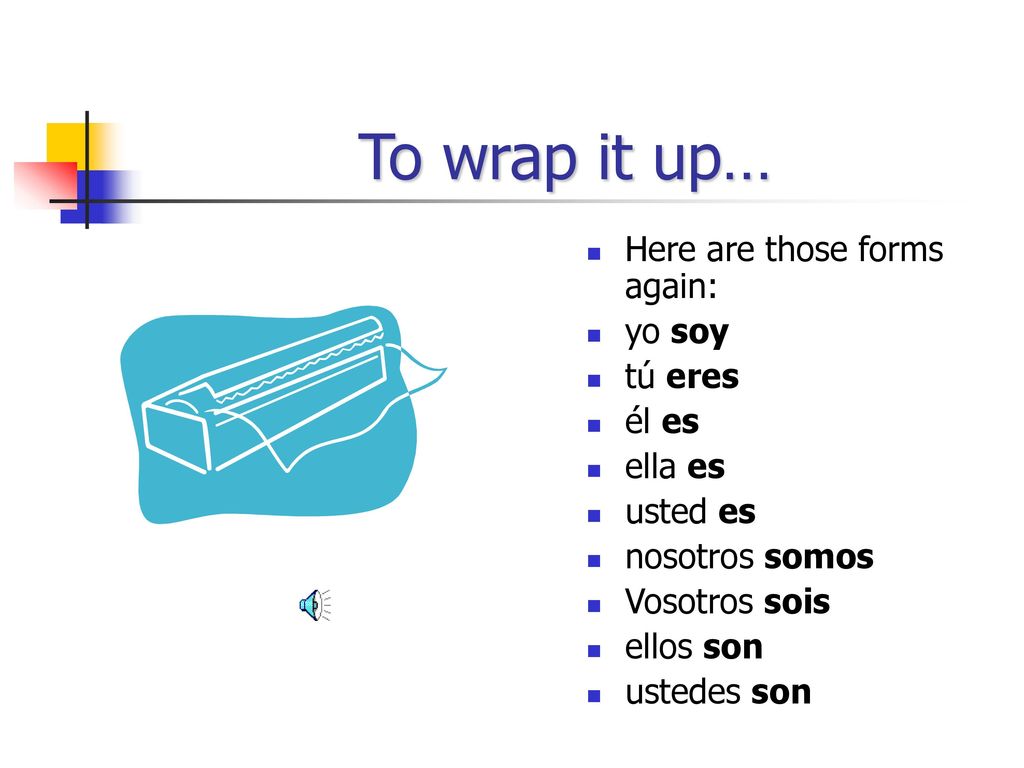 To wrap it up… Here are those forms again: yo soy tú eres él es