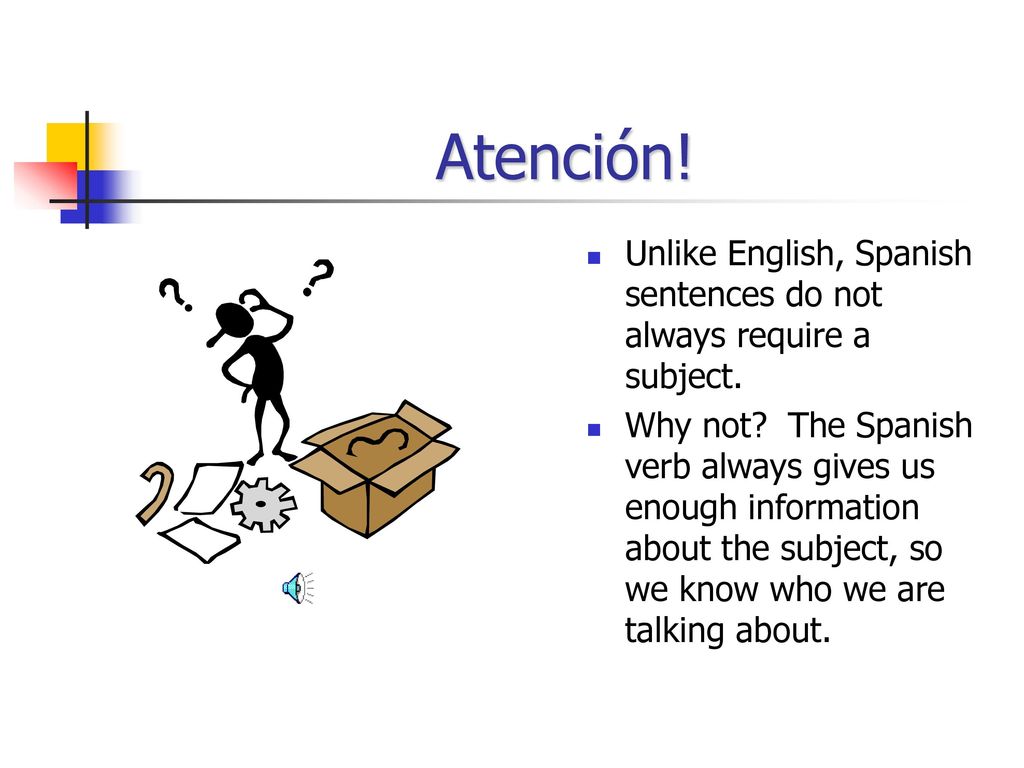 Atención! Unlike English, Spanish sentences do not always require a subject.