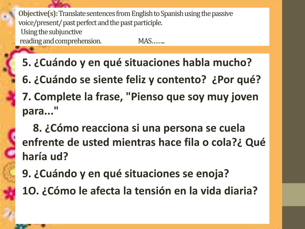 Objective(s): Translate sentences from English to Spanish using the passive voice/present/ past perfect and the past participle. Using the subjunctive reading and comprehension. MAS……..