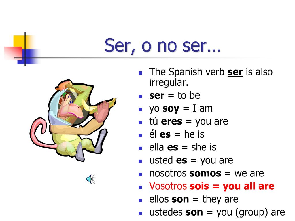 Ser, o no ser… The Spanish verb ser is also irregular. ser = to be