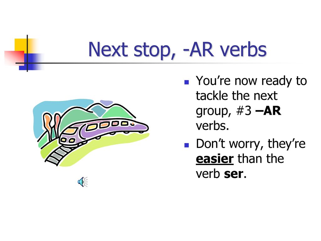 Next stop, -AR verbs You’re now ready to tackle the next group, #3 –AR verbs.