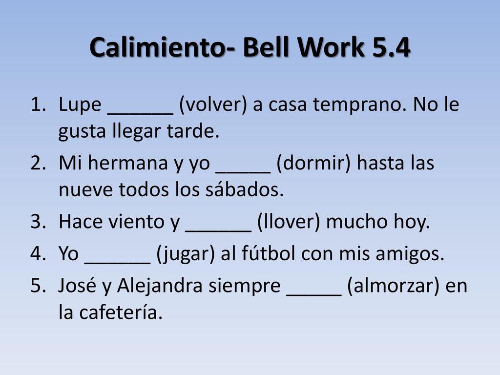 Calimiento- Bell Work 5.4 Lupe ______ (volver) a casa temprano. No le gusta llegar tarde.