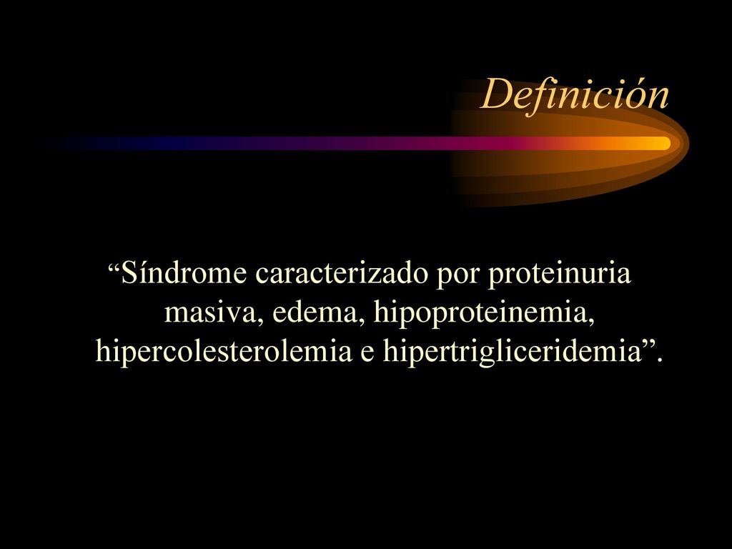 Definición Síndrome caracterizado por proteinuria masiva, edema, hipoproteinemia, hipercolesterolemia e hipertrigliceridemia .