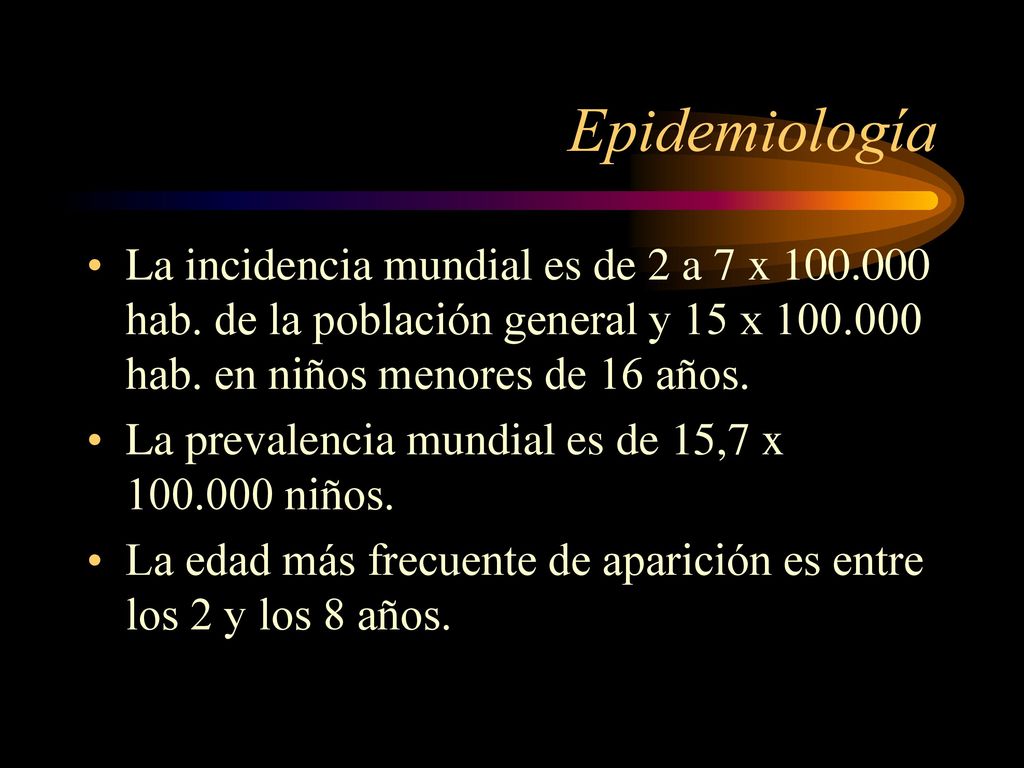 Epidemiología La incidencia mundial es de 2 a 7 x hab. de la población general y 15 x hab. en niños menores de 16 años.