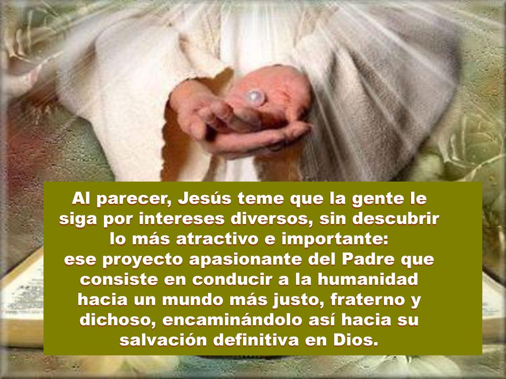 Al parecer, Jesús teme que la gente le siga por intereses diversos, sin descubrir lo más atractivo e importante: