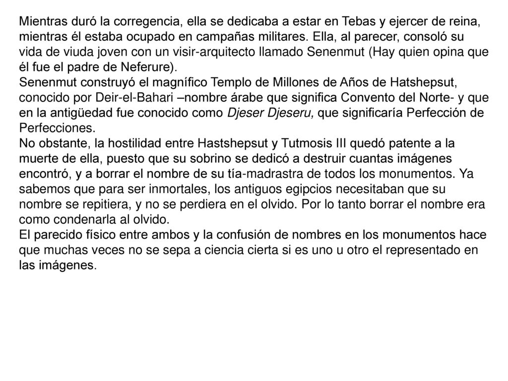Mientras duró la corregencia, ella se dedicaba a estar en Tebas y ejercer de reina, mientras él estaba ocupado en campañas militares. Ella, al parecer, consoló su vida de viuda joven con un visir-arquitecto llamado Senenmut (Hay quien opina que él fue el padre de Neferure).