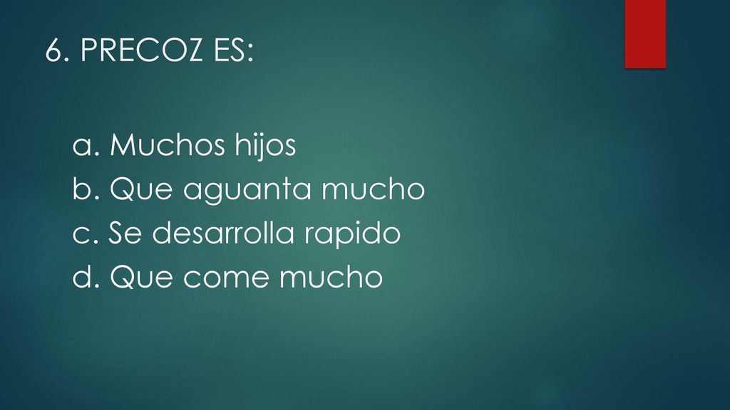 6. PRECOZ ES: a. Muchos hijos b. Que aguanta mucho c. Se desarrolla rapido d. Que come mucho