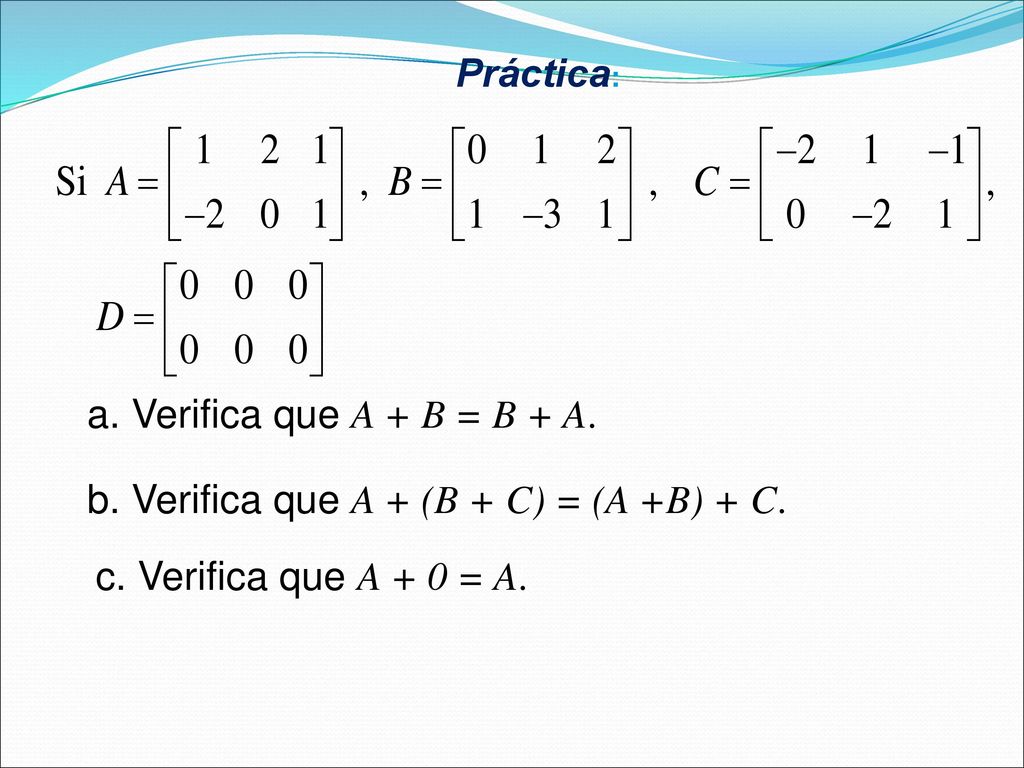 Práctica: a. Verifica que A + B = B + A. b. Verifica que A + (B + C) = (A +B) + C.