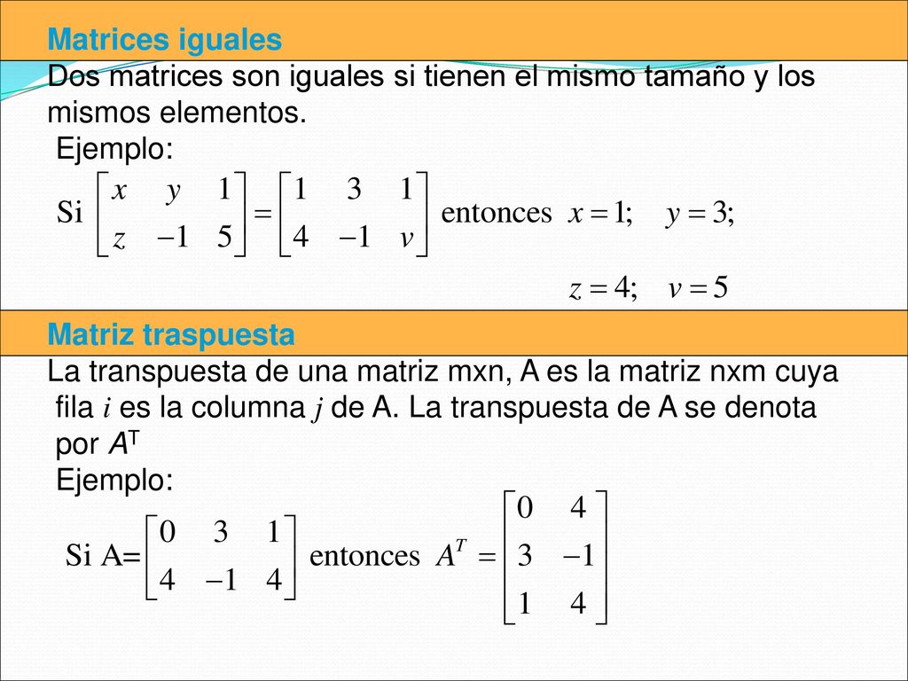 Matrices iguales Dos matrices son iguales si tienen el mismo tamaño y los. mismos elementos. Ejemplo: