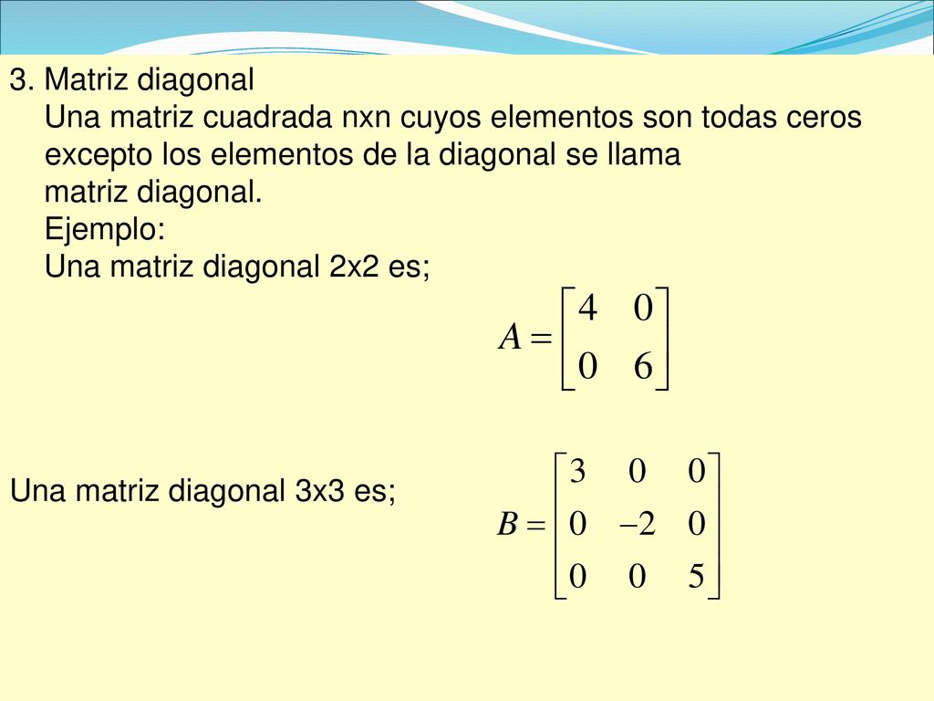 3. Matriz diagonal Una matriz cuadrada nxn cuyos elementos son todas ceros excepto los elementos de la diagonal se llama.