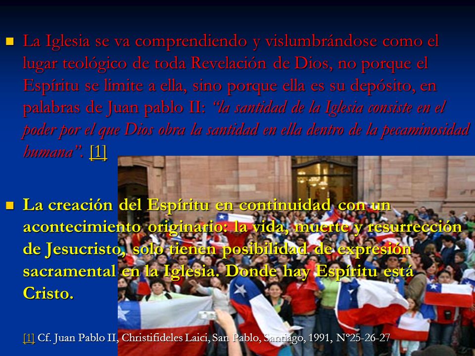 La Iglesia se va comprendiendo y vislumbrándose como el lugar teológico de toda Revelación de Dios, no porque el Espíritu se limite a ella, sino porque ella es su depósito, en palabras de Juan pablo II: la santidad de la Iglesia consiste en el poder por el que Dios obra la santidad en ella dentro de la pecaminosidad humana . [1]