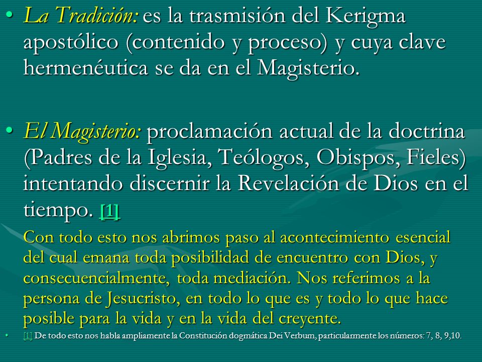 La Tradición: es la trasmisión del Kerigma apostólico (contenido y proceso) y cuya clave hermenéutica se da en el Magisterio.