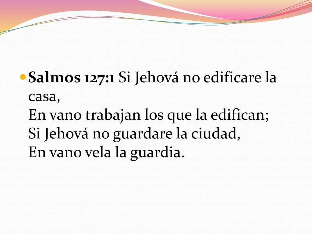 Salmos 127:1 Si Jehová no edificare la casa, En vano trabajan los que la edifican; Si Jehová no guardare la ciudad, En vano vela la guardia.