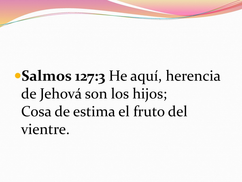 Salmos 127:3 He aquí, herencia de Jehová son los hijos; Cosa de estima el fruto del vientre.