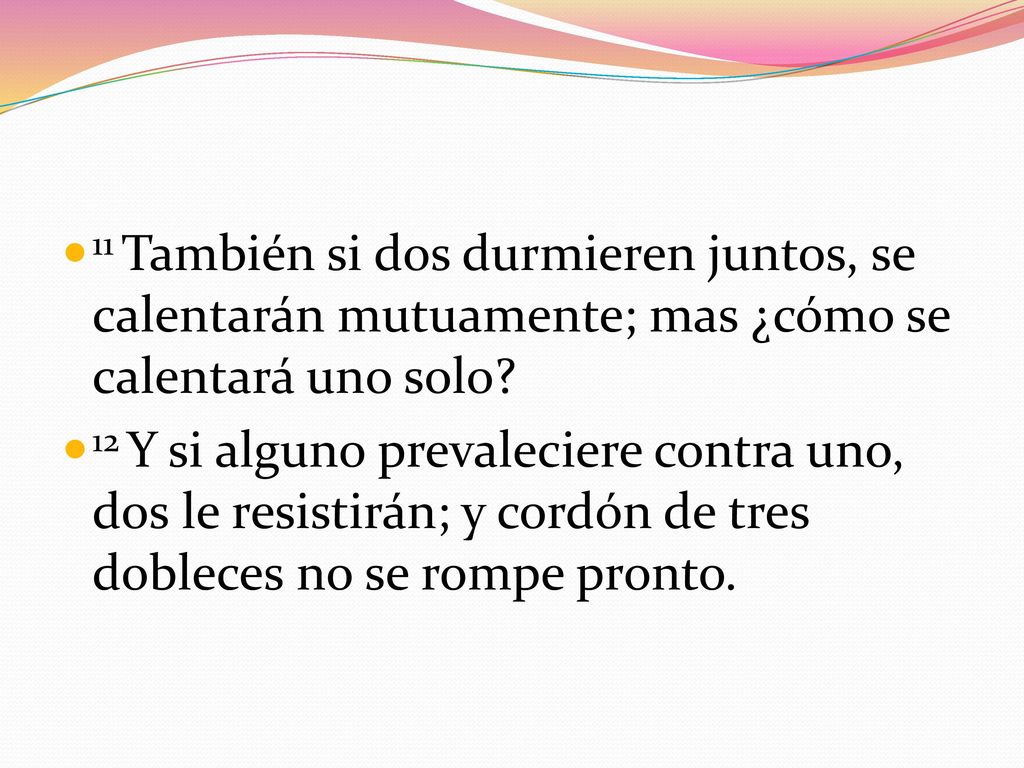 11 También si dos durmieren juntos, se calentarán mutuamente; mas ¿cómo se calentará uno solo