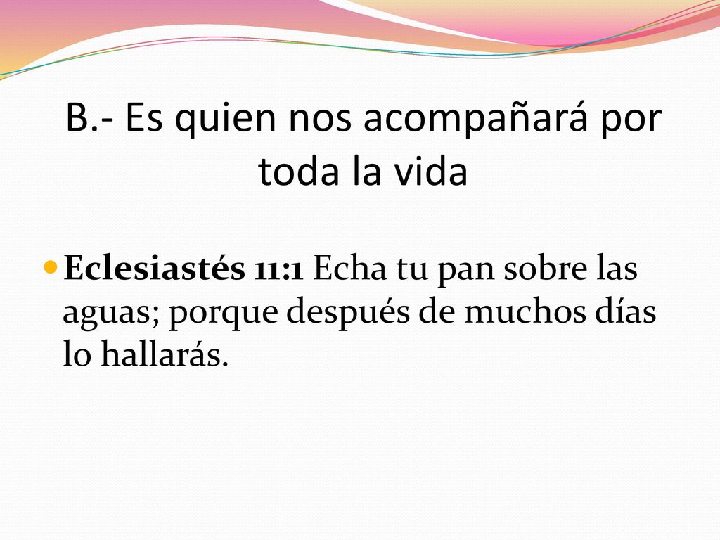 B.- Es quien nos acompañará por toda la vida