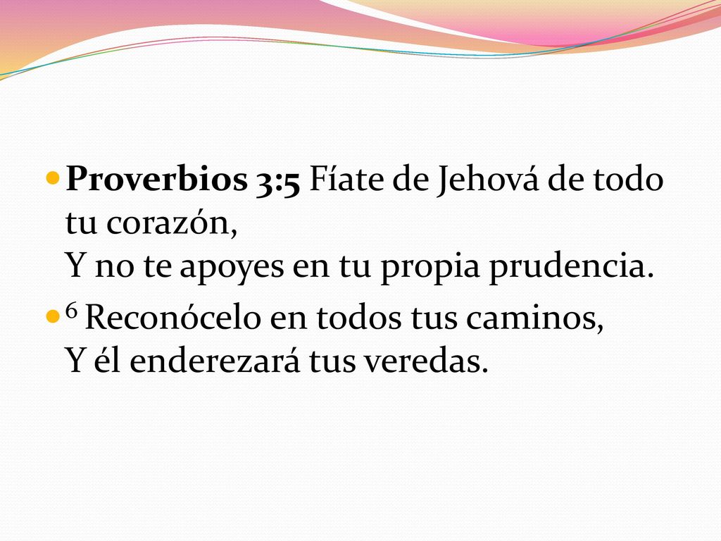 Proverbios 3:5 Fíate de Jehová de todo tu corazón, Y no te apoyes en tu propia prudencia.