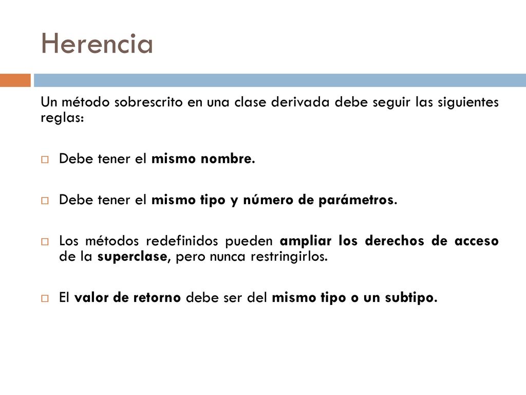 Herencia Un método sobrescrito en una clase derivada debe seguir las siguientes reglas: Debe tener el mismo nombre.