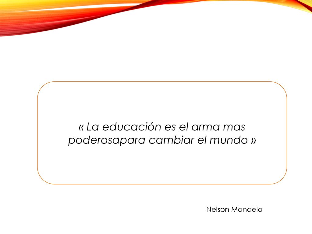 « La educación es el arma mas poderosapara cambiar el mundo »