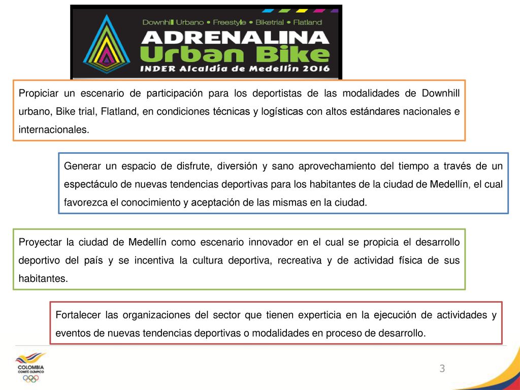 Propiciar un escenario de participación para los deportistas de las modalidades de Downhill urbano, Bike trial, Flatland, en condiciones técnicas y logísticas con altos estándares nacionales e internacionales.