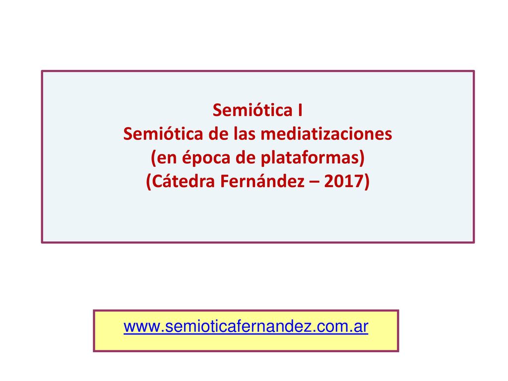 Semiótica I Semiótica de las mediatizaciones (en época de plataformas) (Cátedra Fernández – 2017)