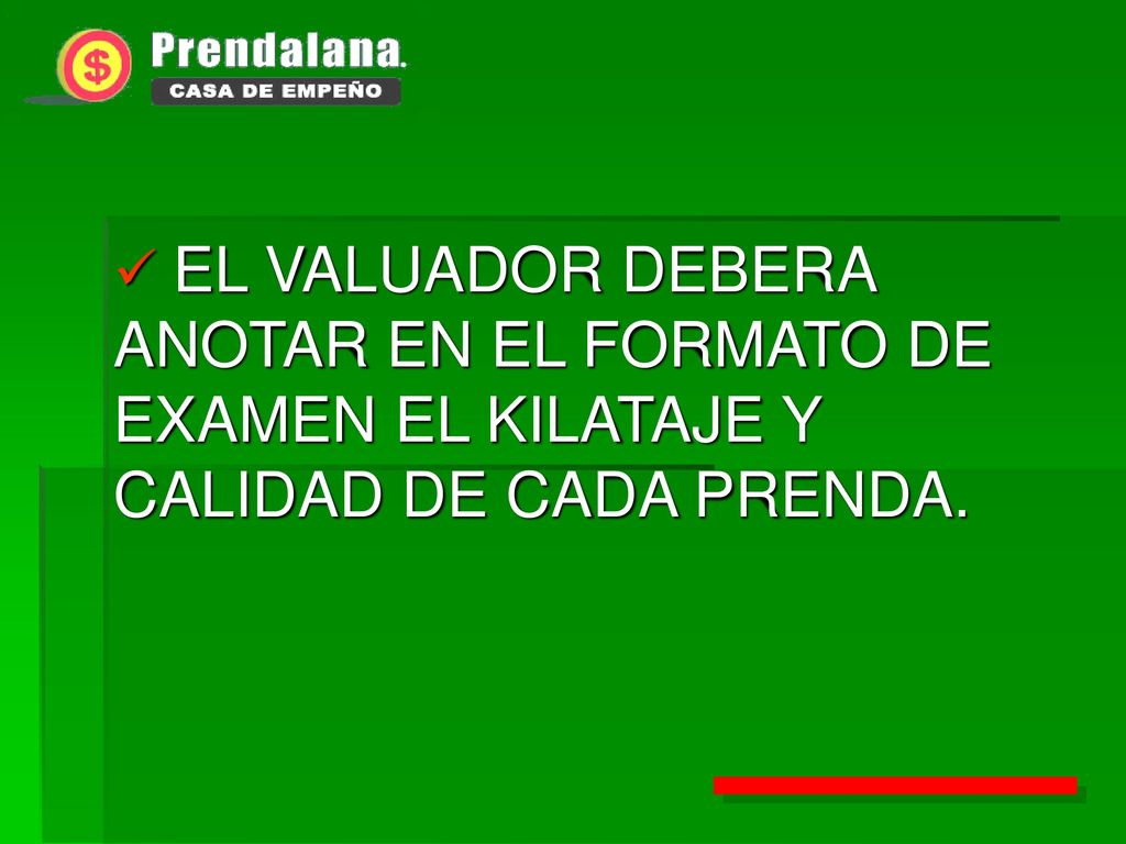 EL VALUADOR DEBERA ANOTAR EN EL FORMATO DE EXAMEN EL KILATAJE Y CALIDAD DE CADA PRENDA.