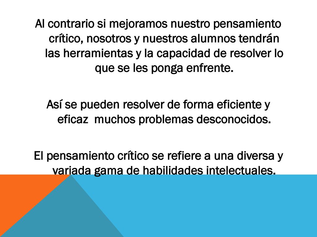 Al contrario si mejoramos nuestro pensamiento crítico, nosotros y nuestros alumnos tendrán las herramientas y la capacidad de resolver lo que se les ponga enfrente.
