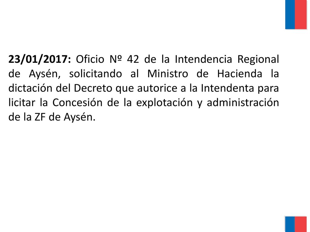 23/01/2017: Oficio Nº 42 de la Intendencia Regional de Aysén, solicitando al Ministro de Hacienda la dictación del Decreto que autorice a la Intendenta para licitar la Concesión de la explotación y administración de la ZF de Aysén.