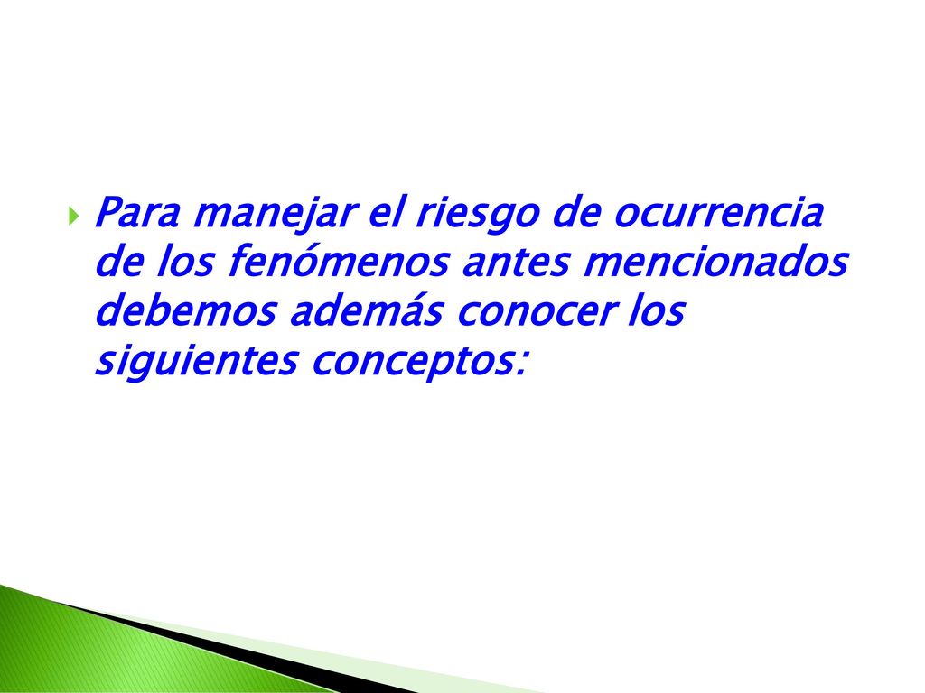 Para manejar el riesgo de ocurrencia de los fenómenos antes mencionados debemos además conocer los siguientes conceptos: