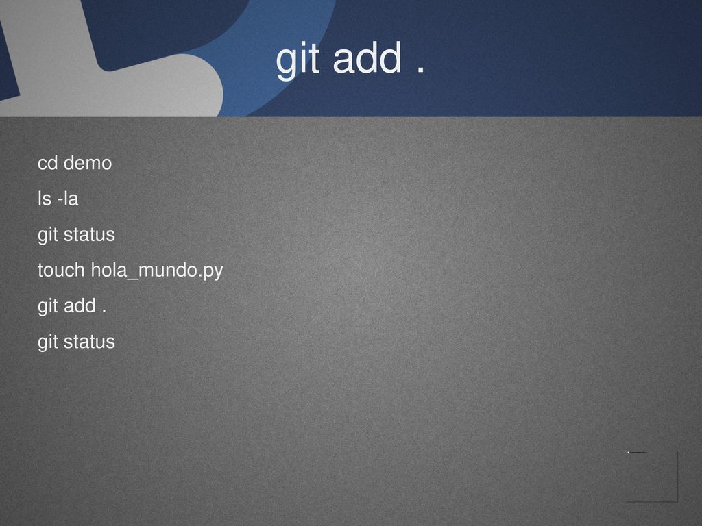 git add . cd demo ls -la git status touch hola_mundo.py git add .